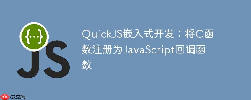 QuickJS嵌入式开发：将C函数注册为JavaScript回调函数