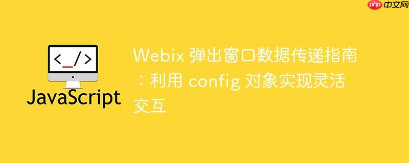 Webix 弹出窗口数据传递指南：利用 config 对象实现灵活交互