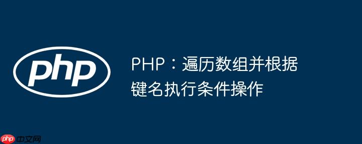PHP：遍历数组并根据键名执行条件操作