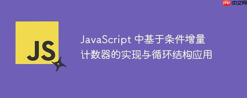 JavaScript 中基于条件增量计数器的实现与循环结构应用