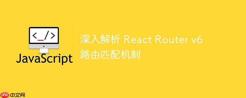 深入解析 React Router v6 路由匹配机制