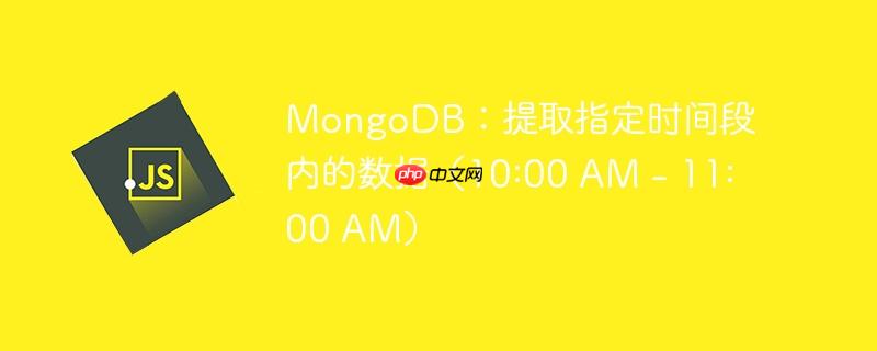 MongoDB：提取指定时间段内的数据（10:00 AM – 11:00 AM）