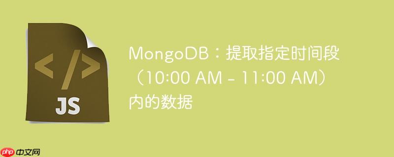 MongoDB：提取指定时间段（10:00 AM – 11:00 AM）内的数据