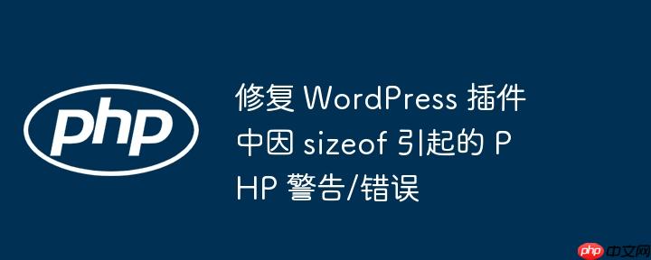 修复 wordpress 插件中因 sizeof 引起的 php 警告/错误