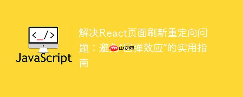 解决React页面刷新重定向问题：避免“回弹效应”的实用指南