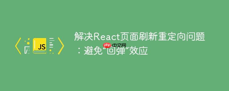 解决React页面刷新重定向问题：避免“回弹”效应