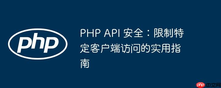 php api 安全：限制特定客户端访问的实用指南