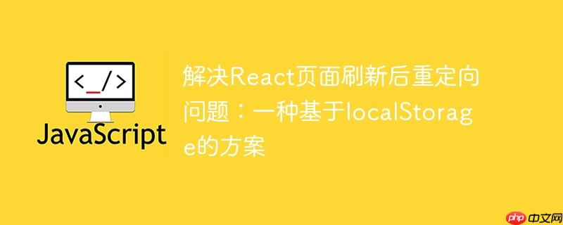 解决React页面刷新后重定向问题：一种基于localStorage的方案