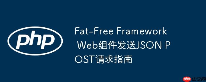 Fat-Free Framework Web组件发送JSON POST请求指南