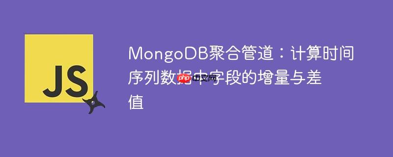 MongoDB聚合管道：计算时间序列数据中字段的增量与差值