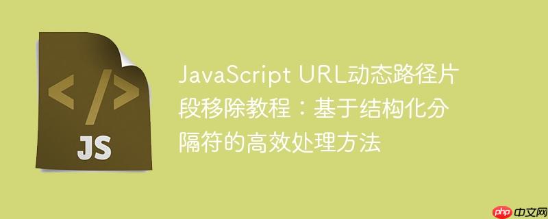 JavaScript URL动态路径片段移除教程：基于结构化分隔符的高效处理方法