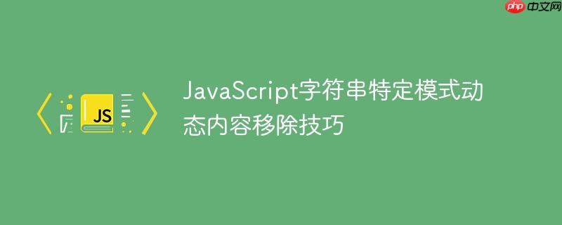 JavaScript字符串特定模式动态内容移除技巧