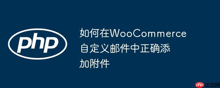 如何在woocommerce自定义邮件中正确添加附件