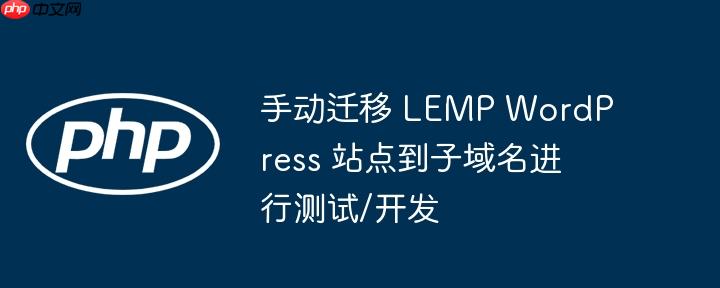 手动迁移 LEMP WordPress 站点到子域名进行测试/开发