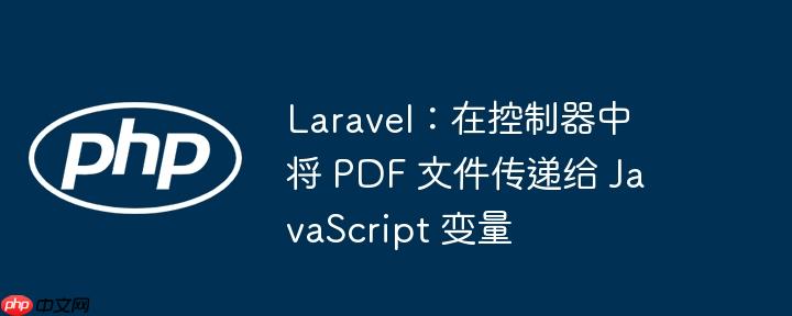 laravel：在控制器中将 pdf 文件传递给 javascript 变量
