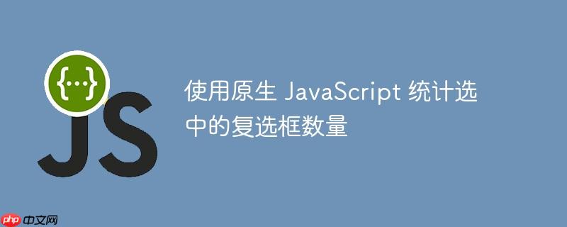 使用原生 JavaScript 统计选中的复选框数量
