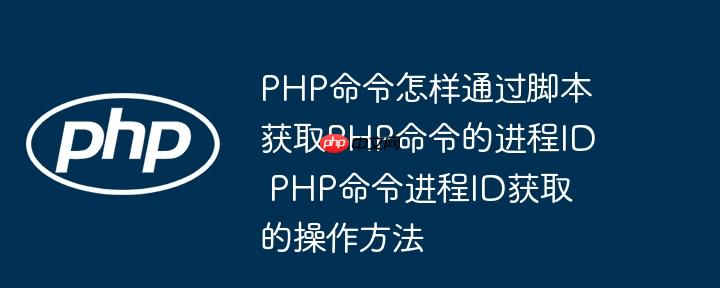 PHP命令怎样通过脚本获取PHP命令的进程ID PHP命令进程ID获取的操作方法