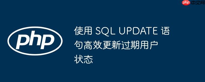 使用 SQL UPDATE 语句高效更新过期用户状态