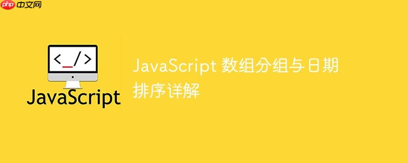 JavaScript 数组分组与日期排序详解