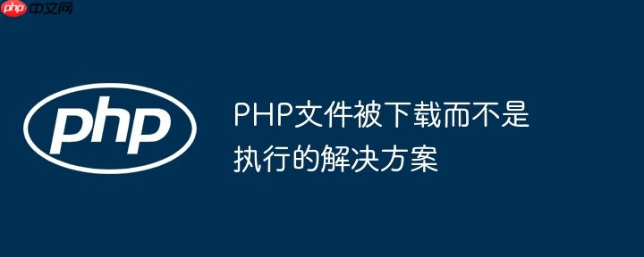 PHP文件被下载而不是执行的解决方案