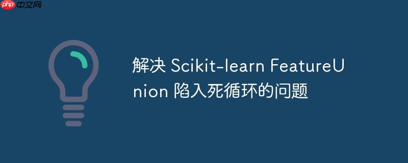 解决 scikit-learn featureunion 陷入死循环的问题