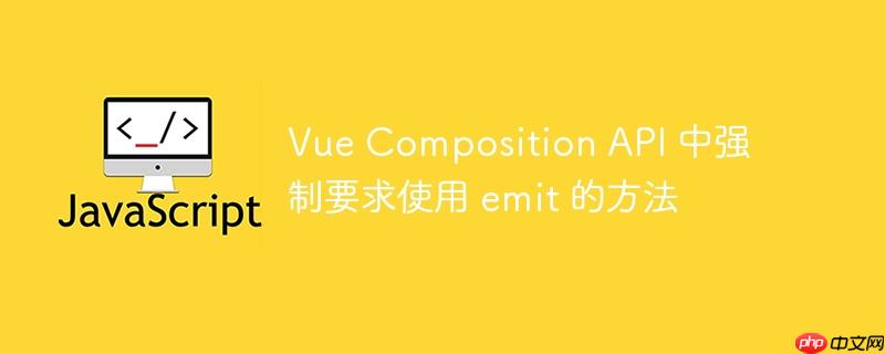 Vue Composition API 中强制要求使用 emit 的方法