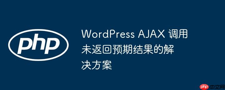 WordPress AJAX 调用未返回预期结果的解决方案