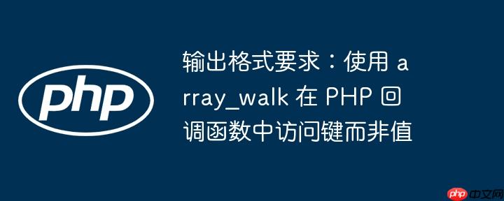 输出格式要求：使用 array_walk 在 PHP 回调函数中访问键而非值