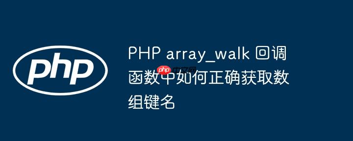 PHP array_walk 回调函数中如何正确获取数组键名