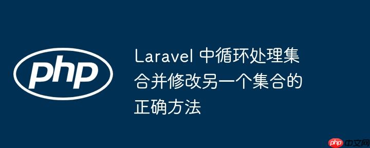 laravel 中循环处理集合并修改另一个集合的正确方法