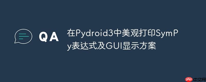 在Pydroid3中美观打印SymPy表达式及GUI显示方案