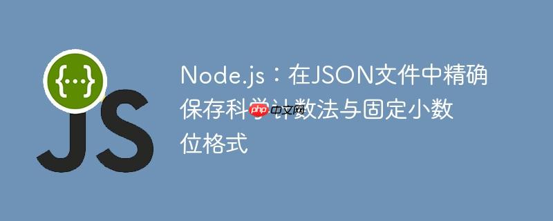 Node.js：在JSON文件中精确保存科学计数法与固定小数位格式