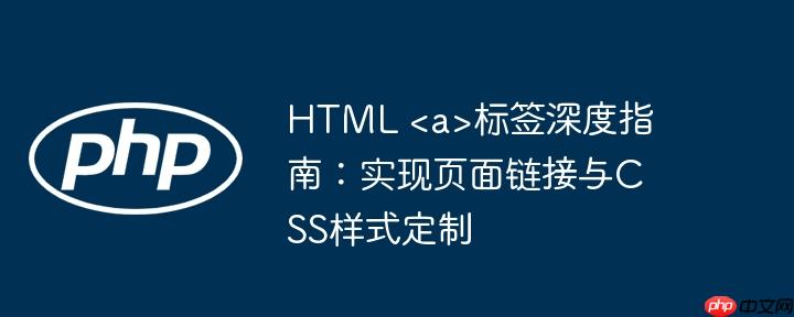 HTML 标签深度指南：实现页面链接与CSS样式定制