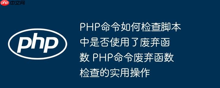 PHP命令如何检查脚本中是否使用了废弃函数 PHP命令废弃函数检查的实用操作
