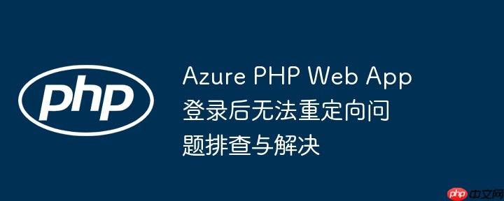 azure php web app 登录后无法重定向问题排查与解决