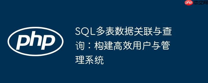 SQL多表数据关联与查询：构建高效用户与管理系统