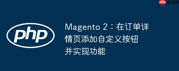magento 2：在订单详情页添加自定义按钮并实现功能