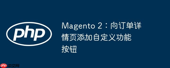 magento 2：向订单详情页添加自定义功能按钮