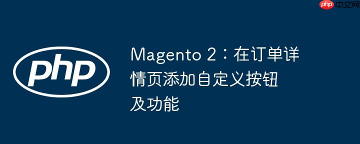 magento 2：在订单详情页添加自定义按钮及功能