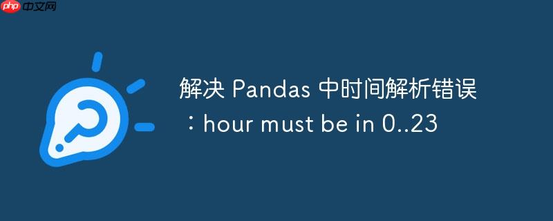 解决 Pandas 中时间解析错误：hour must be in 0..23