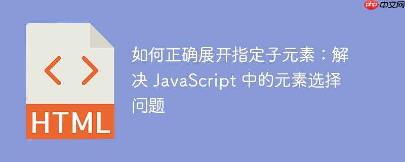 如何正确展开指定子元素：解决 JavaScript 中的元素选择问题