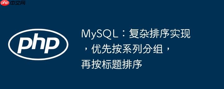 mysql：复杂排序实现，优先按系列分组，再按标题排序