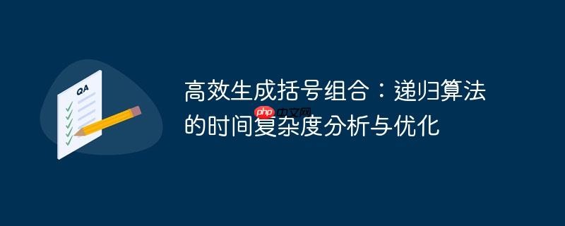高效生成括号组合：递归算法的时间复杂度分析与优化