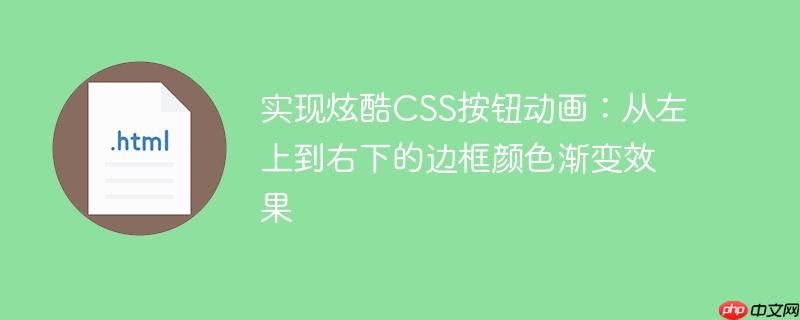 实现炫酷CSS按钮动画：从左上到右下的边框颜色渐变效果