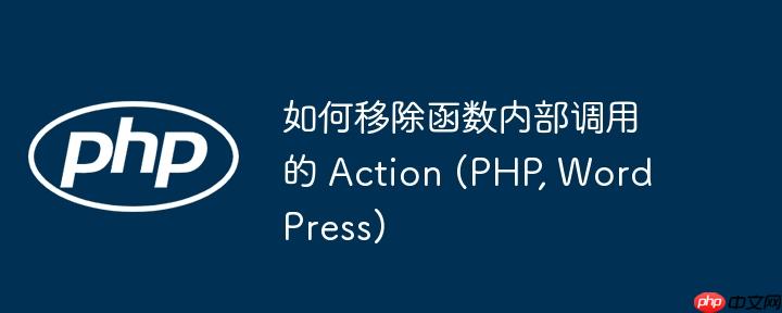 如何移除函数内部调用的 action (php, wordpress)