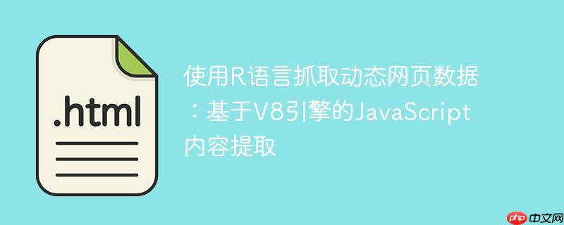 使用R语言抓取动态网页数据：基于V8引擎的JavaScript内容提取