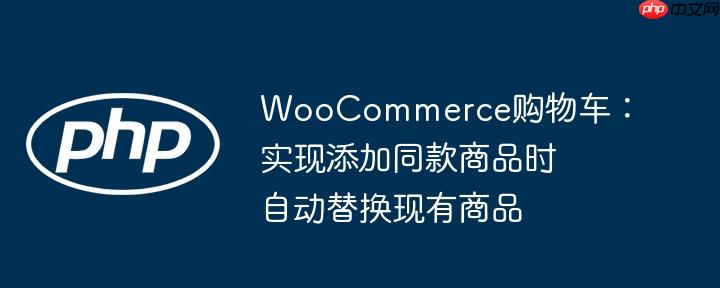 WooCommerce购物车：实现添加同款商品时自动替换现有商品