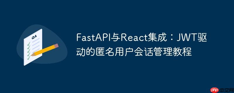 FastAPI与React集成：JWT驱动的匿名用户会话管理教程