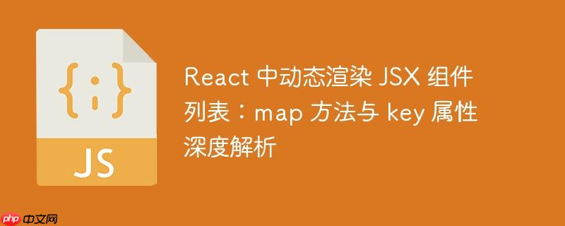 React 中动态渲染 JSX 组件列表：map 方法与 key 属性深度解析