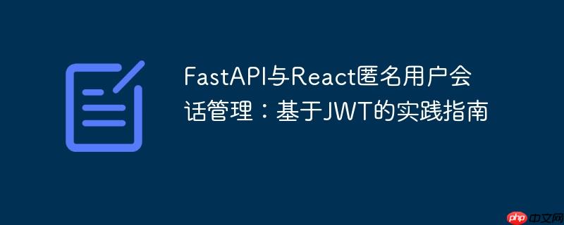 FastAPI与React匿名用户会话管理：基于JWT的实践指南